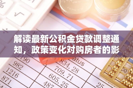 秦安解读最新公积金贷款调整通知，政策变化对购房者的影响