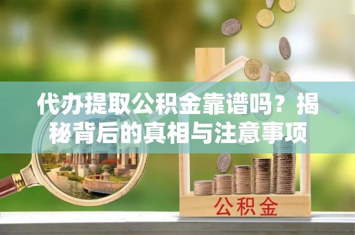 秦安代办提取公积金靠谱吗？揭秘背后的真相与注意事项