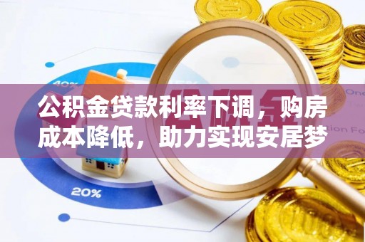 秦安公积金贷款利率下调，购房成本降低，助力实现安居梦