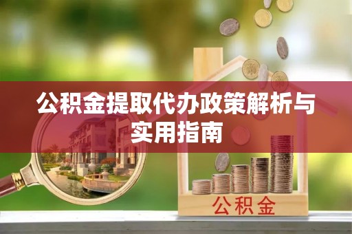 秦安公积金提取代办政策解析与实用指南