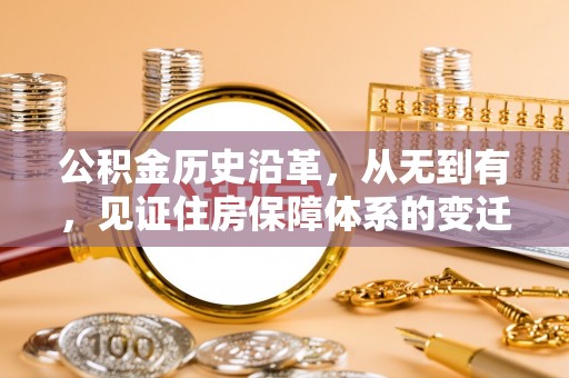 秦安公积金历史沿革，从无到有，见证住房保障体系的变迁