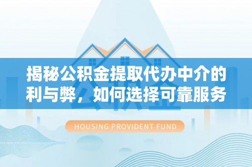 秦安揭秘公积金提取代办中介的利与弊，如何选择可靠服务？
