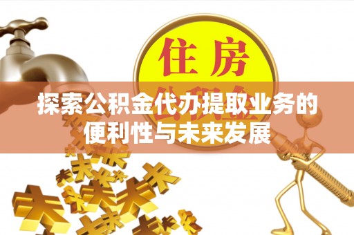 秦安探索公积金代办提取业务的便利性与未来发展