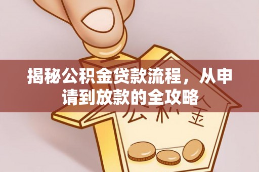 秦安揭秘公积金贷款流程，从申请到放款的全攻略