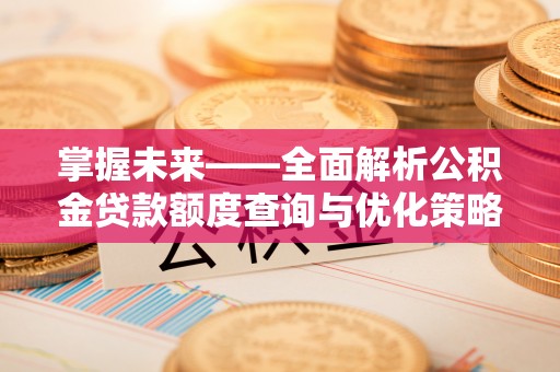 秦安掌握未来——全面解析公积金贷款额度查询与优化策略