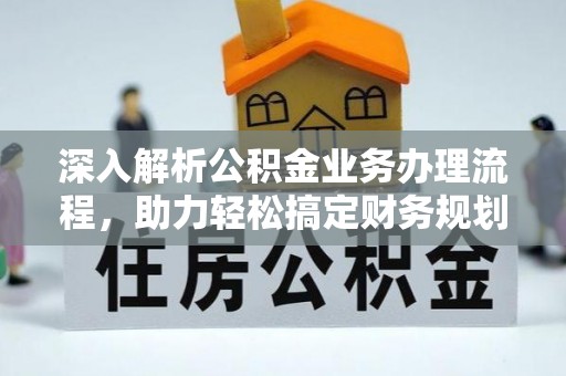 秦安深入解析公积金业务办理流程，助力轻松搞定财务规划