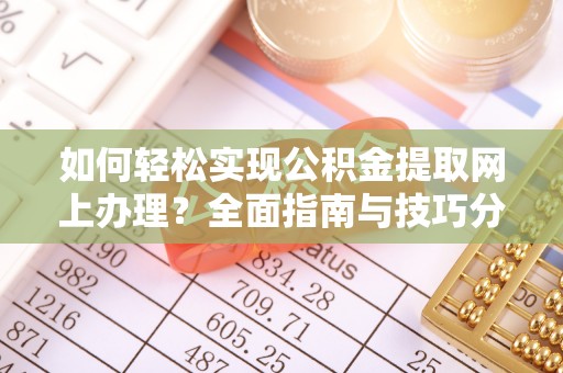秦安如何轻松实现公积金提取网上办理？全面指南与技巧分享