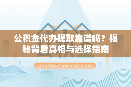 秦安公积金代办提取靠谱吗？揭秘背后真相与选择指南