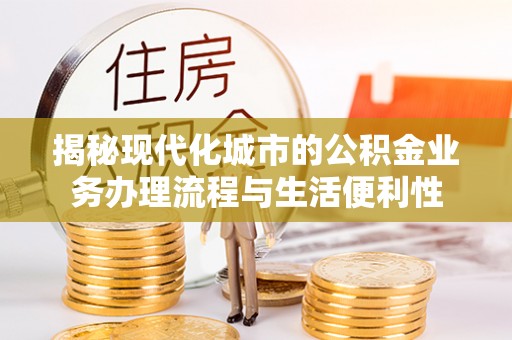 秦安揭秘现代化城市的公积金业务办理流程与生活便利性