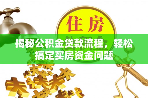 秦安揭秘公积金贷款流程，轻松搞定买房资金问题