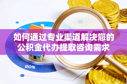 秦安如何通过专业渠道解决您的公积金代办提取咨询需求