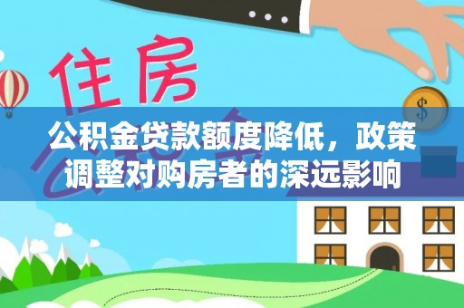 秦安公积金贷款额度降低，政策调整对购房者的深远影响