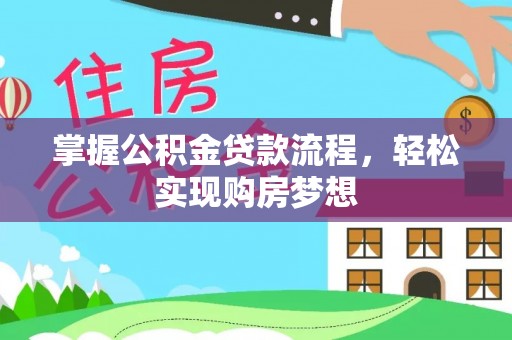 秦安掌握公积金贷款流程，轻松实现购房梦想