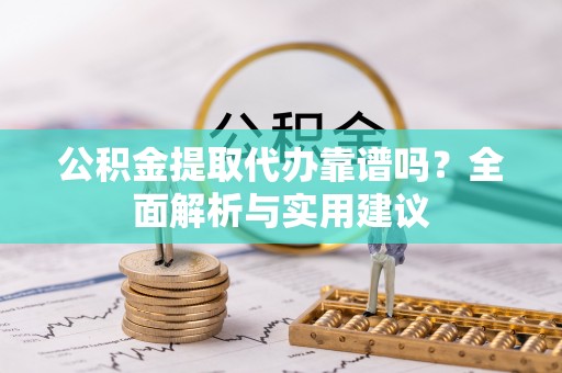 秦安公积金提取代办靠谱吗？全面解析与实用建议
