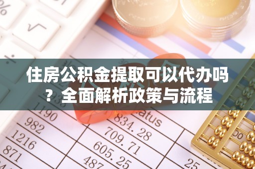 秦安住房公积金提取可以代办吗？全面解析政策与流程