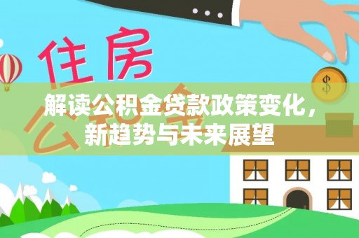 秦安解读公积金贷款政策变化，新趋势与未来展望