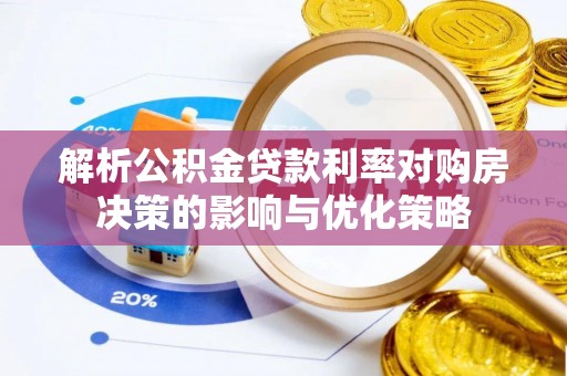 秦安解析公积金贷款利率对购房决策的影响与优化策略