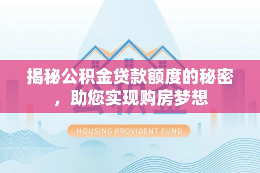 秦安揭秘公积金贷款额度的秘密，助您实现购房梦想