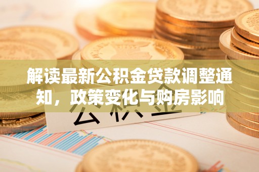 秦安解读最新公积金贷款调整通知，政策变化与购房影响