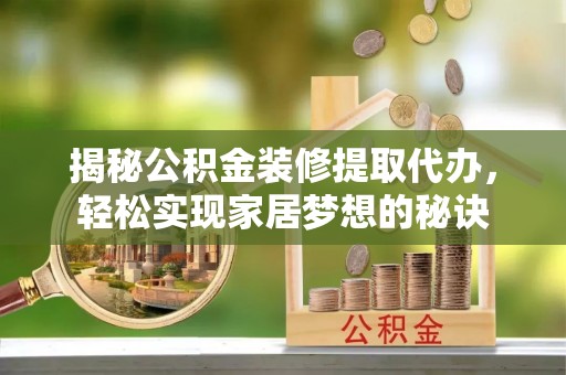 秦安揭秘公积金装修提取代办，轻松实现家居梦想的秘诀