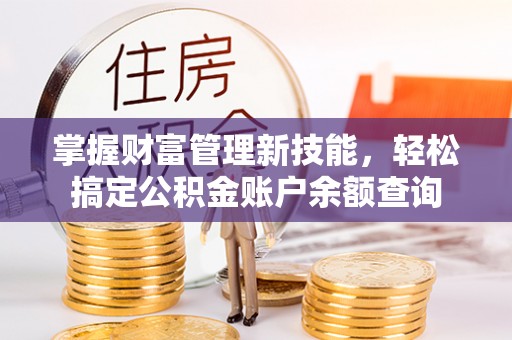 秦安掌握财富管理新技能，轻松搞定公积金账户余额查询