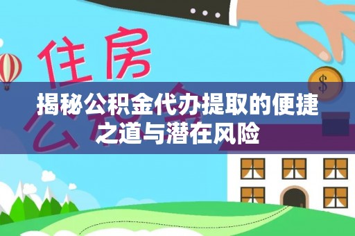 秦安揭秘公积金代办提取的便捷之道与潜在风险
