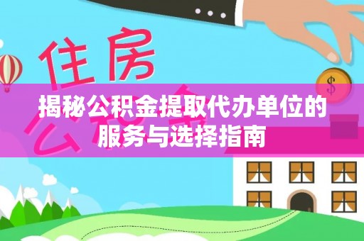 秦安揭秘公积金提取代办单位的服务与选择指南