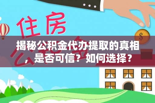 秦安揭秘公积金代办提取的真相，是否可信？如何选择？