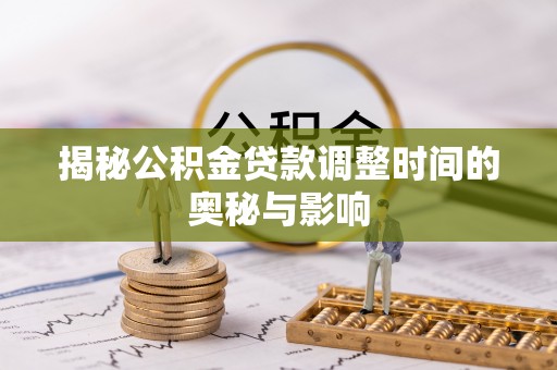 秦安揭秘公积金贷款调整时间的奥秘与影响