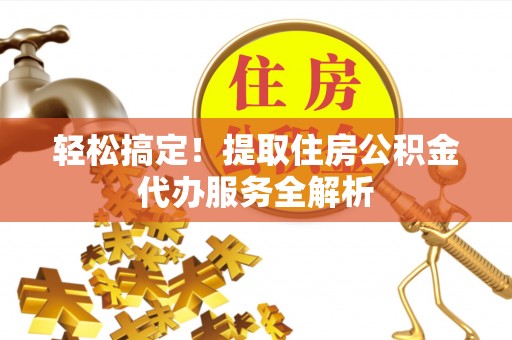 秦安轻松搞定！提取住房公积金代办服务全解析