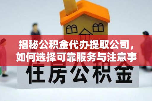 秦安揭秘公积金代办提取公司，如何选择可靠服务与注意事项