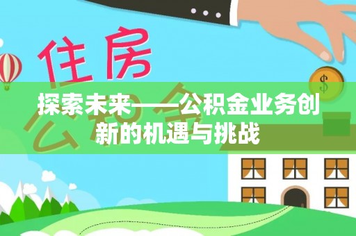 秦安探索未来——公积金业务创新的机遇与挑战