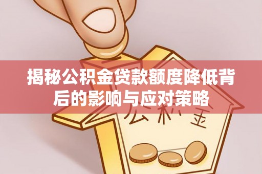 秦安揭秘公积金贷款额度降低背后的影响与应对策略