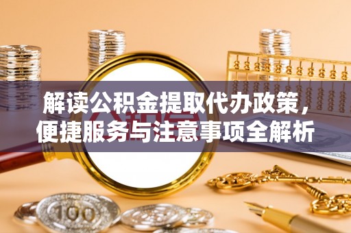 秦安解读公积金提取代办政策，便捷服务与注意事项全解析