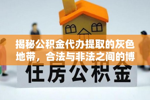 秦安揭秘公积金代办提取的灰色地带，合法与非法之间的博弈