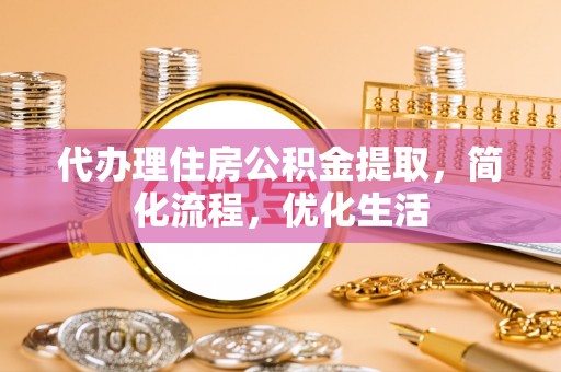 秦安代办理住房公积金提取，简化流程，优化生活