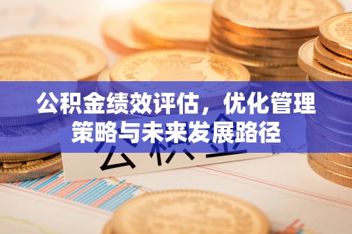 秦安公积金绩效评估，优化管理策略与未来发展路径