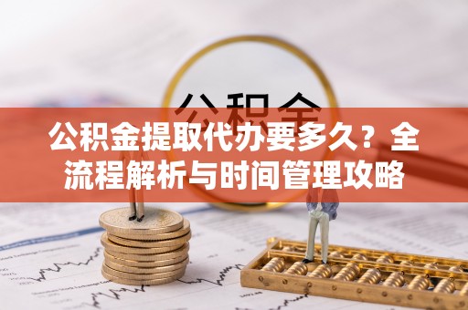 秦安公积金提取代办要多久？全流程解析与时间管理攻略