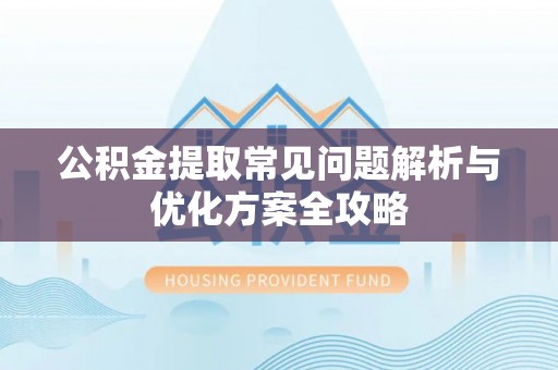秦安公积金提取常见问题解析与优化方案全攻略