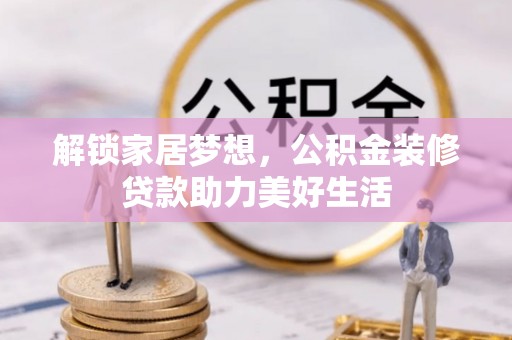 秦安解锁家居梦想，公积金装修贷款助力美好生活