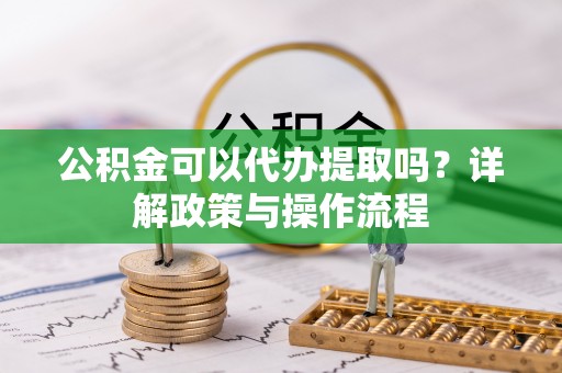 秦安公积金可以代办提取吗？详解政策与操作流程