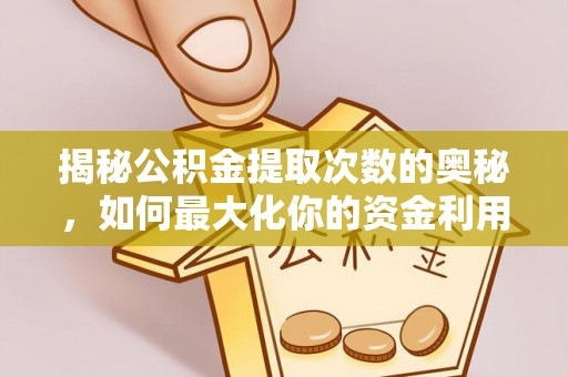 秦安揭秘公积金提取次数的奥秘，如何最大化你的资金利用？