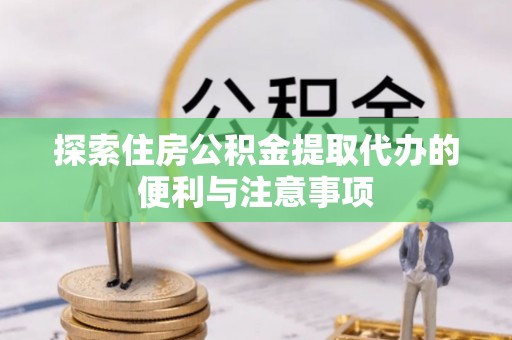 秦安探索住房公积金提取代办的便利与注意事项
