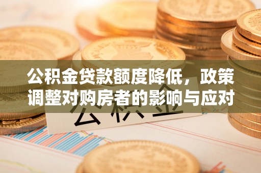 秦安公积金贷款额度降低，政策调整对购房者的影响与应对策略
