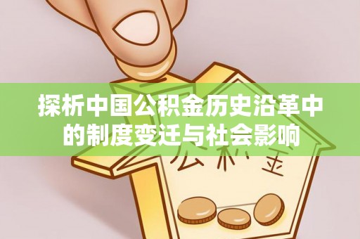 秦安探析中国公积金历史沿革中的制度变迁与社会影响