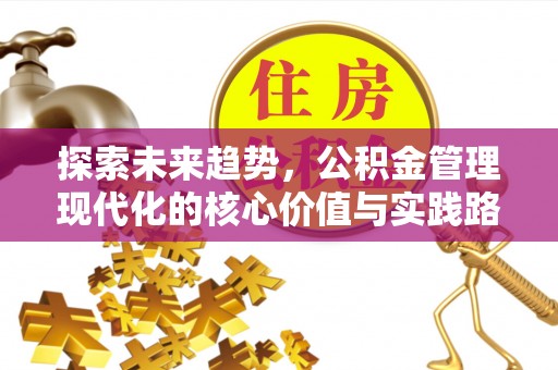 秦安探索未来趋势，公积金管理现代化的核心价值与实践路径