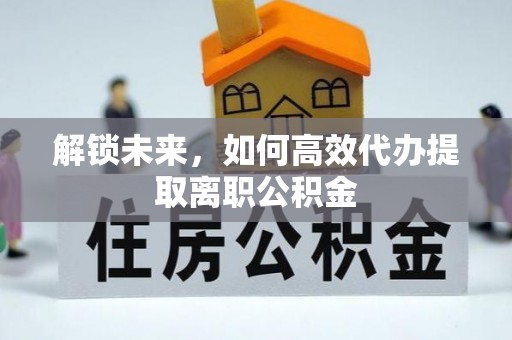 秦安解锁未来，如何高效代办提取离职公积金