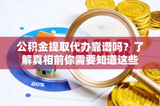 秦安公积金提取代办靠谱吗？了解真相前你需要知道这些