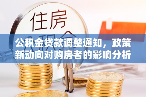 秦安公积金贷款调整通知，政策新动向对购房者的影响分析