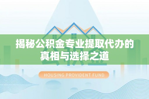 秦安揭秘公积金专业提取代办的真相与选择之道